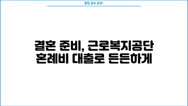 신혼 부부 & 예비 부부를 위한 근로복지공단 혼례비 대출 가이드 | 결혼 준비, 혼례 비용, 대출 정보, 지원 자격