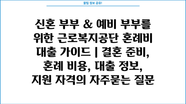 신혼 부부 & 예비 부부를 위한 근로복지공단 혼례비 대출 가이드 | 결혼 준비, 혼례 비용, 대출 정보, 지원 자격