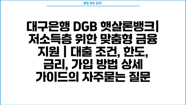 대구은행 DGB 햇살론뱅크| 저소득층 위한 맞춤형 금융 지원 | 대출 조건, 한도, 금리, 가입 방법 상세 가이드